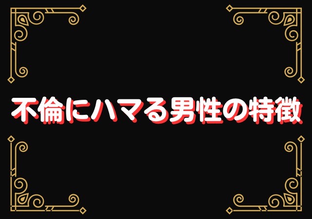 既婚男性が不倫にハマる男性の特徴